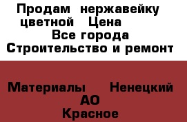Продам  нержавейку, цветной › Цена ­ 180 - Все города Строительство и ремонт » Материалы   . Ненецкий АО,Красное п.